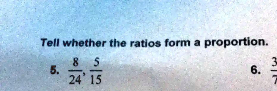 SOLVED Tell Whether The Ratios Form A Proportion 8 5 5 6 24 15