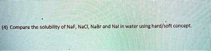 Solved Compare The Solubility Of Naf Nacl Nabr And Nal In Water