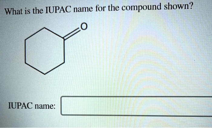 What Is The Iupac Name For The Compound Shown Iupac N Solvedlib