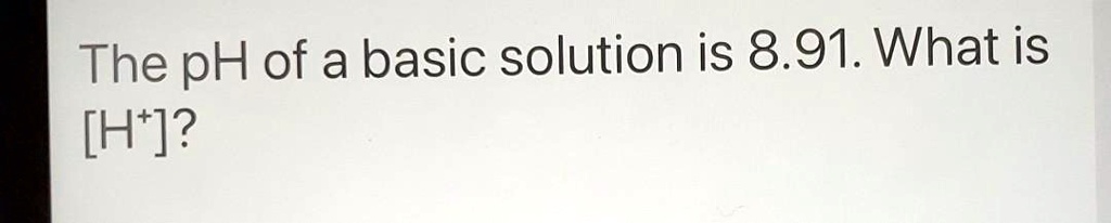 SOLVED The PH Of A Basic Solution Is 8 91 What Is Ht