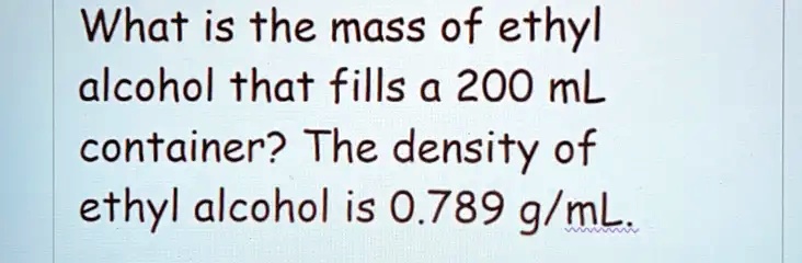 SOLVED What Is The Mass Of Ethyl Alcohol That Fills A 200 ML Container