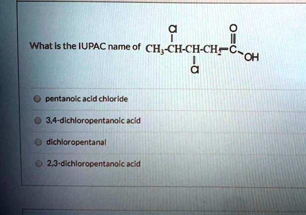 What Is The Iupac Name Of Ch Ch Ch Chc Oh Pentanoic Acid Chloride 34