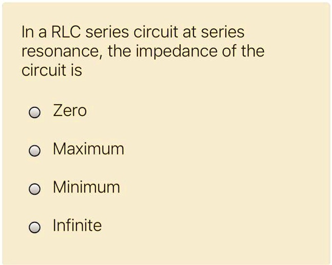 SOLVED In A RLC Series Circuit At Series Resonance The Impedance Of