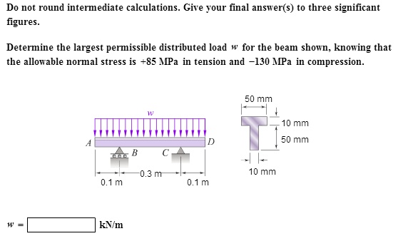 SOLVED Determine The Largest Permissible Distributed Load W For The