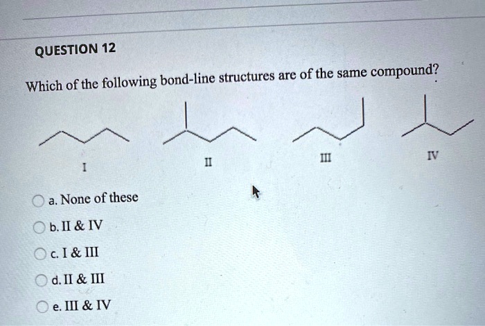 SOLVED QUESTION 12 Which Of The Following Bond Line Structures Are Of