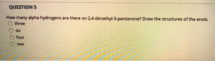 SOLVED QUESTION 5 How Many Alpha Hydrogens Are There On 2 4 Dimethyl 3