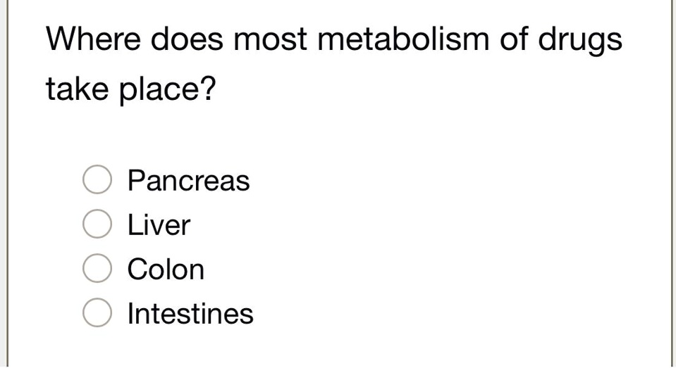 Solved Where Does Most Metabolism Of Drugs Take Place Pancreas Liver