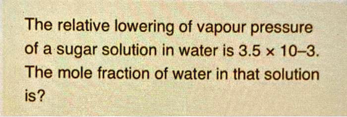 Solved The Relative Lowering Of Vapour Pressure Of A Sugar Solution In