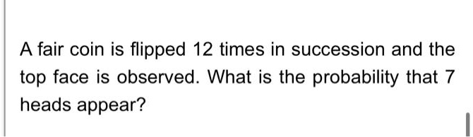 SOLVED A Fair Coin Is Flipped 12 Times In Succession And The Top Face