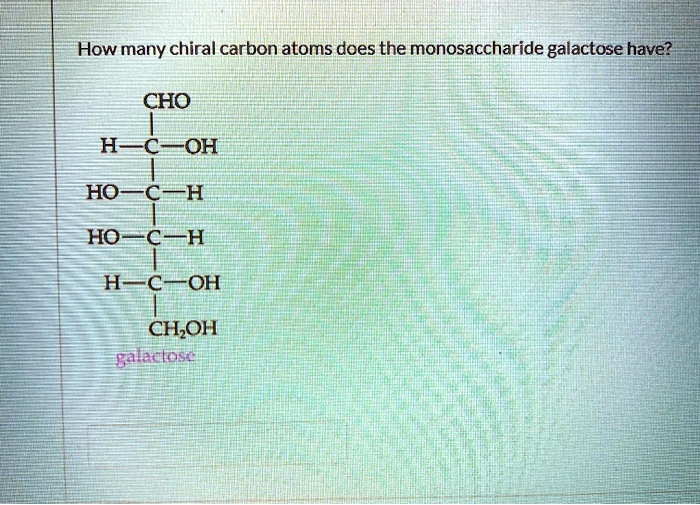 SOLVED How Many Chiral Carbon Atoms Does The Monosaccharide Galactose