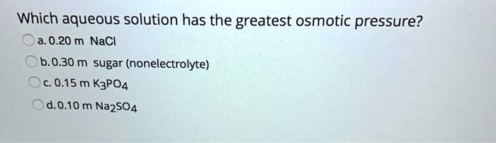 SOLVED Which Aqueous Solution Has The Greatest Osmotic Pressure A 0