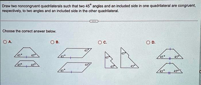 SOLVED Draw Two Noncongruent Quadrilaterals Such That Two 45 Angles