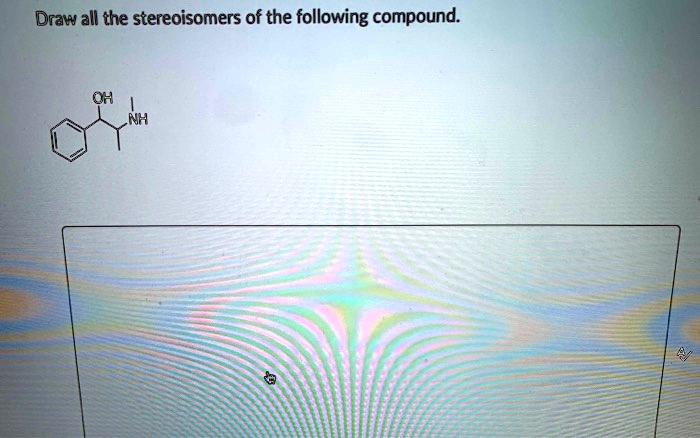 SOLVED Draw All The Stereoisomers Of The Following Compound