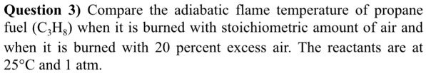 SOLVED Question 3 Compare The Adiabatic Flame Temperature Of Propane