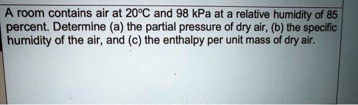 A room contains air at 20ÂC and 98 kPa at a relative humidity of 85