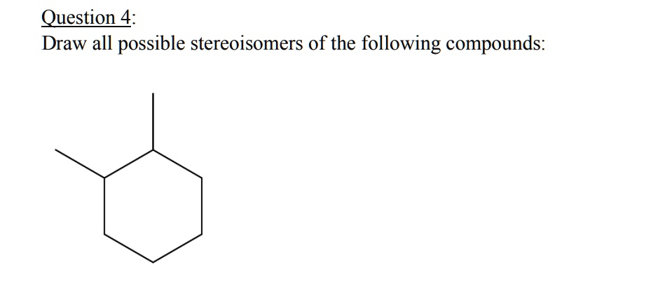 SOLVED Question 4 Draw All Possible Stereoisomers Of The Following