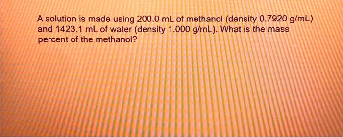 Solved A Solution Is Made Using Ml Of Methanol Density G