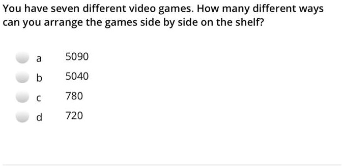 SOLVED You Have Seven Different Video Games How Many Different Ways