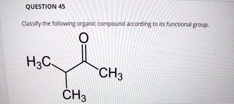 SOLVED QUESTION 45 Classify The Following Organic Compound According