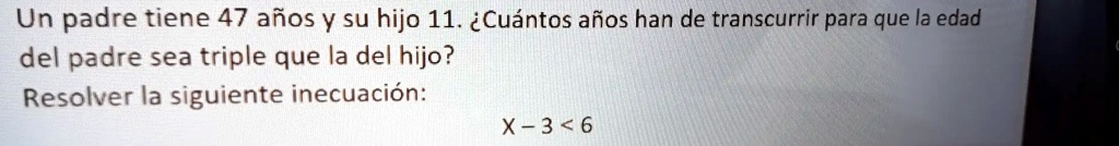 SOLVED Un Padre Tiene 47 Ahos Y Su Hijo 11 Cuantos Aios Han De