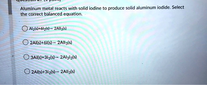 Solved Aluminum Metal Reacts With Solid Iodine To Produce Solid