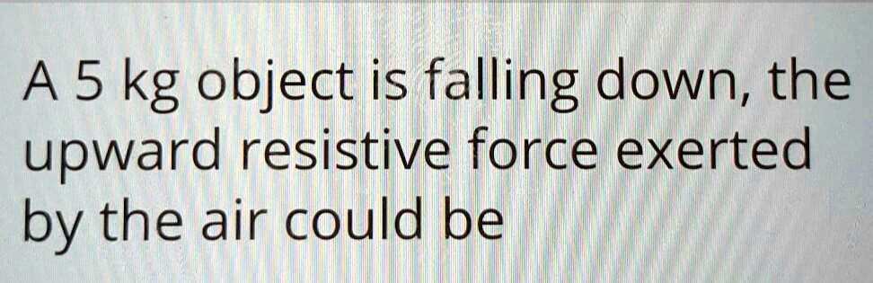 SOLVED A 5 Kg Object Is Falling Down The Upward Resistive Force