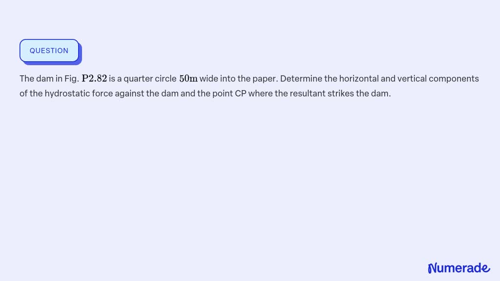 SOLVED The Dam In Fig P 2 82 Is A Quarter Circle 50 M Wide Into The