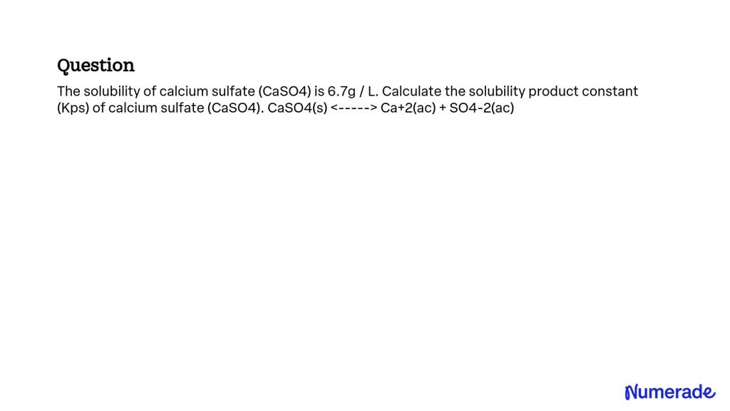 SOLVED The Solubility Of Calcium Sulfate CaSO4 Is 6 7 G L Calculate