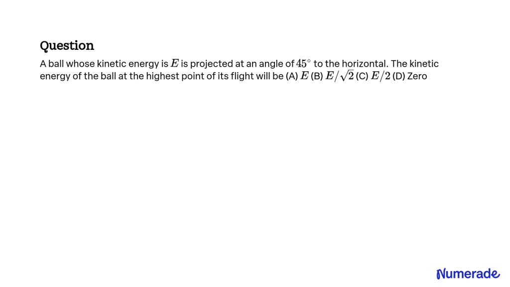 SOLVED A Ball Whose Kinetic Energy Is E Is Projected At An Angle Of 45