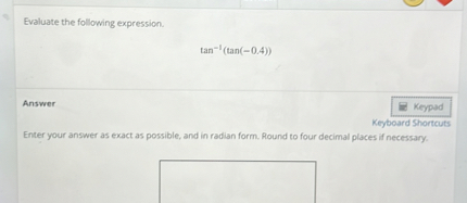 Evaluate the following expression.

tan^-1(tan(-0.4))

Answer
Enter your answer as exact as possible, and in radian form. Round to four decimal places if necessary.