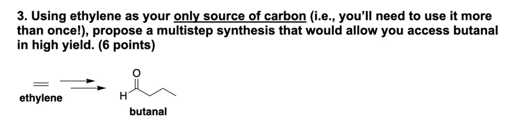 3 using ethylene as your only source of carbon ie youll need to use it more than once propose a multistep synthesis that would allow you access butanal in high yield 6 points ethylene ch3ch 05772