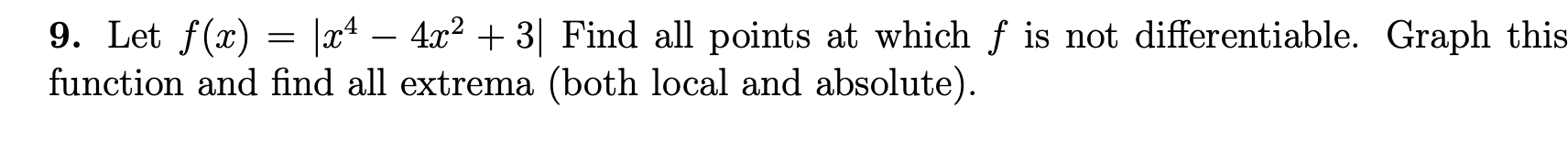 9. Let ( f(x)=left|x^4-4 x^2+3ight| ) Find all points at which ( f ) is not differentiable. Graph this function and find all extrema (both local and absolute).