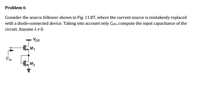 Problem 6 Consider the source follower shown in Fig. 11.87, where the ...