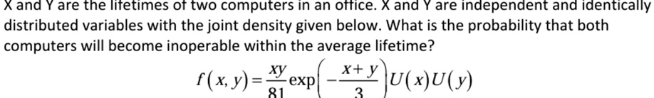 x and y are the lifetimes of two computers in an office x and y are independent and identically distributed variables with the joint density given below what is the probability that both com 98007