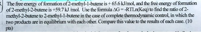 the fiee energy of formation of2 methyl 1 butene is 656 kjmol and the free energy of formation of2 methyl 2 butene is 597 kj imol use the forula ag rtlnkeq to find the ratio of2 methyl 2 but 55099