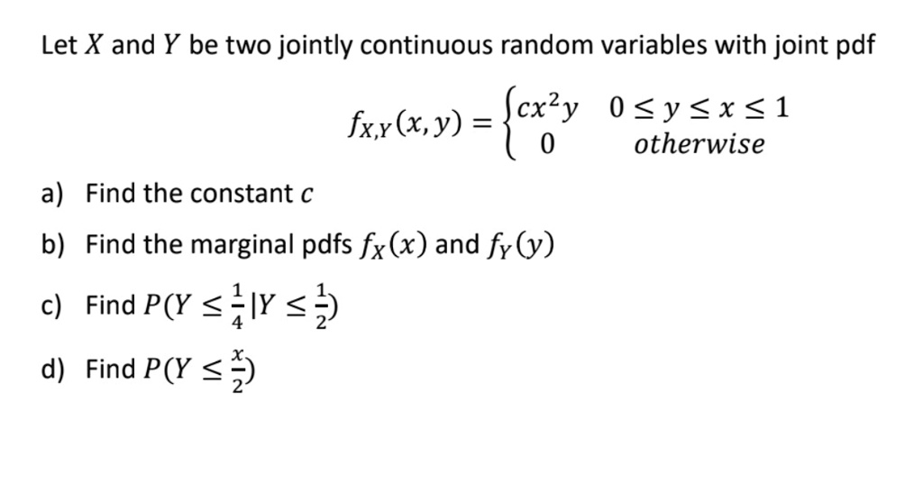 let x and y be two jointly continuous random variables with joint pdf fxyxy begincases cx2y 0 le y le x le 1 0 textotherwise endcases a find the constant c b find the marginal pdfs fxx and 32909