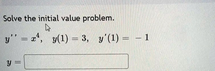Solve the initial value problem.y' = x^4, y(1) = 3, y'(1) = -1y =
