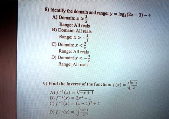 Solved 8 Identify The Domain And Range Y Log3 2x 3 4 A Domain X Rangc All Rcals B Domain All Reals Range X C Domain X Range