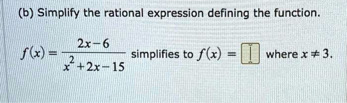 (b) Simplify the rational expression defining the function.

f(x) = (2x-6)/(x^2+2x-15) simplifies to f(x) = where x ≠ 3.