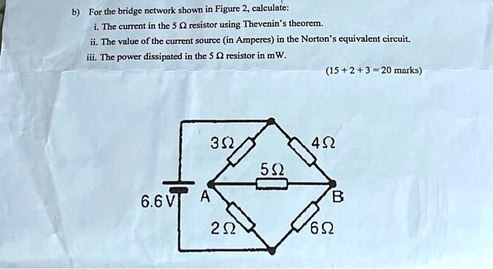 b) For the bridge network shown in Figure 2, calculate: i. The current ...