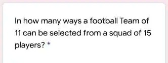 In how many ways a football Team of
11 can be selected from a squad of 15
players?