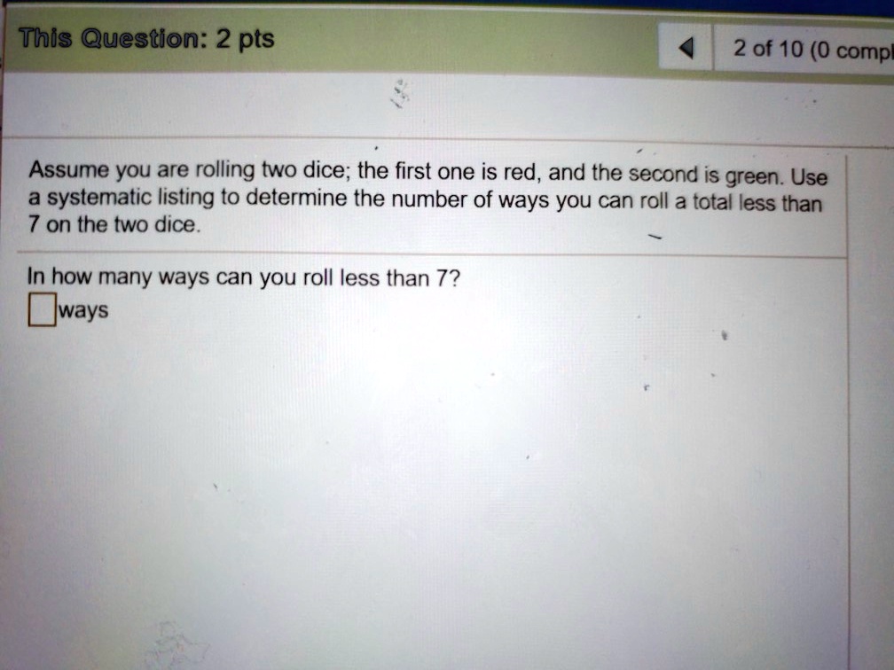 SOLUTION: Assume you are rolling two dice; the first one is red, and the  second one is green. Use systematic listing to determine the number of ways  you can roll a total
