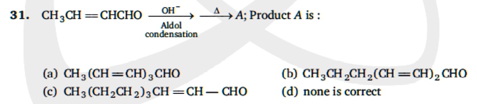 31. CH3CHO + CH3CHO = Aldol condensation The product A is: (a) CH3CH(OH ...