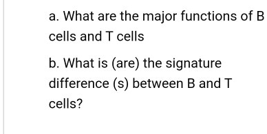 SOLVED: a. What are the major functions of B cells and T cells b. What ...