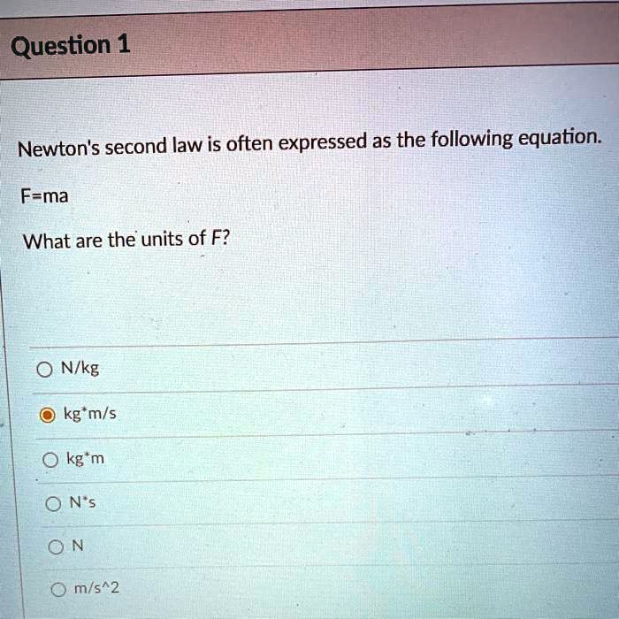 Newton's second law is often expressed as the following equation.
F=ma
What are the units of F?
N/kg
kg*m/s
kg*m
N*s
N
m/s^2