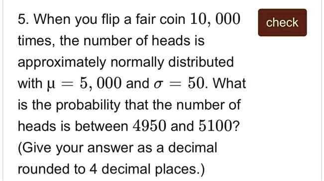 SOLVED When you flip a fair coin 10 000 times the number of