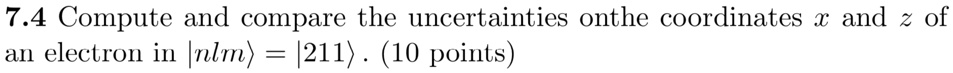 7.4 Compute and compare the uncertainties on the coordinates x and z of an electron in |nlm⟩ = |211⟩. (10 points)