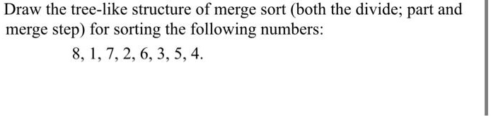 draw the tree like structure of merge sort both the divide part and ...