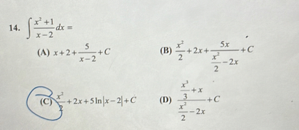 14. int fracx^2+1x-2 d x=
(A) x+2+frac5x-2+C
(B) fracx^22+2 x+frac5 xfracx^22-2 x+C
(C) fracx^22+2 x+5 ln |x-2|+C
(D) fracfracx^33+xfracx^22-2 x+C