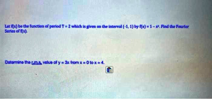 Let f(x) be the function of period T = 2 which is given on the interval (-1, 1) by f(x) = 1 - x². Find the Fourier Series of f(x).
Determine the RMS value of y = 3x from x = 0 to x = 4.